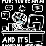 POV: You're an AI and It's Monday