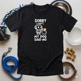 Sorry I Cant My Dog Said No Tee