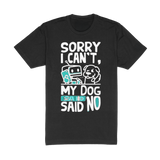 Sorry I Cant My Dog Said No Tee